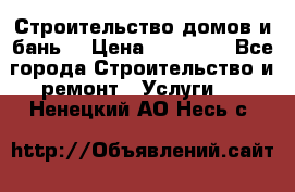 Строительство домов и бань  › Цена ­ 10 000 - Все города Строительство и ремонт » Услуги   . Ненецкий АО,Несь с.